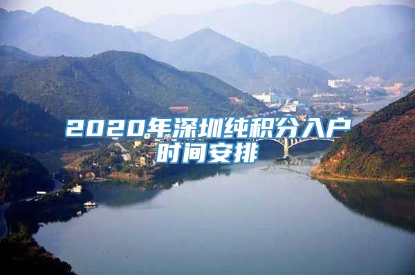 2020年深圳纯积分入户时间安排