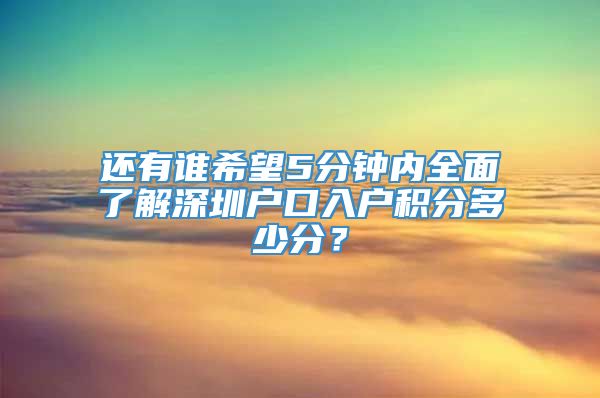 还有谁希望5分钟内全面了解深圳户口入户积分多少分？