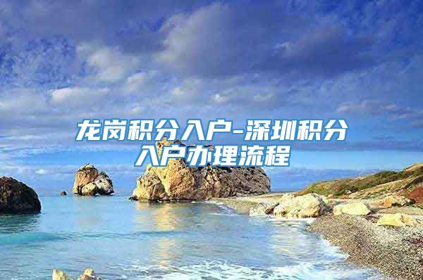 龙岗积分入户-深圳积分入户办理流程