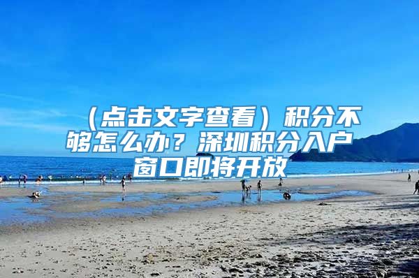 （点击文字查看）积分不够怎么办？深圳积分入户窗口即将开放