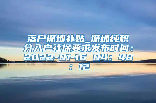 落户深圳补贴_深圳纯积分入户社保要求发布时间：2022-01-16 04：48：12