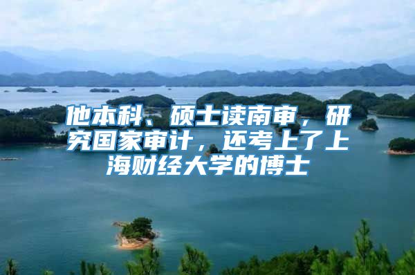 他本科、硕士读南审，研究国家审计，还考上了上海财经大学的博士