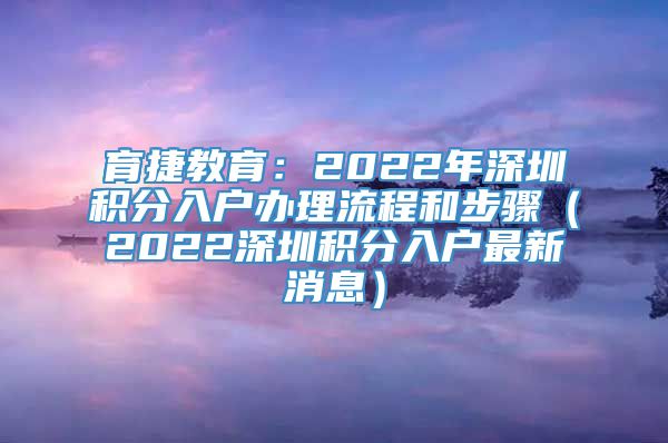 育捷教育：2022年深圳积分入户办理流程和步骤（2022深圳积分入户最新消息）