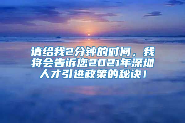 请给我2分钟的时间，我将会告诉您2021年深圳人才引进政策的秘诀！