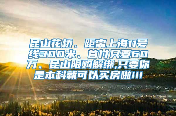 昆山花桥、距离上海11号线300米、首付只要60万、昆山限购解绑,只要你是本科就可以买房啦!!!