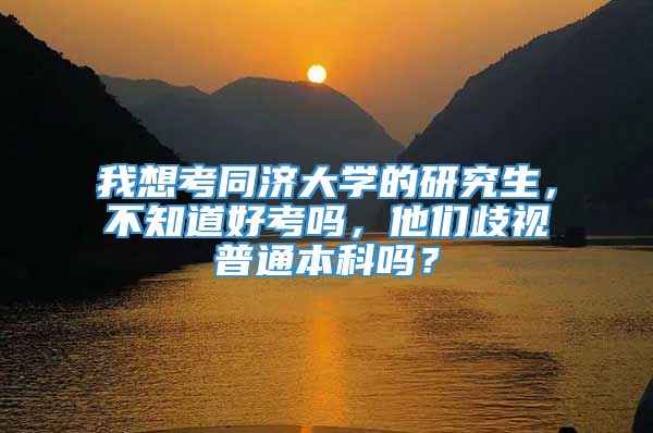 我想考同济大学的研究生，不知道好考吗，他们歧视普通本科吗？