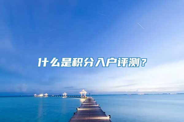 什么是积分入户评测？