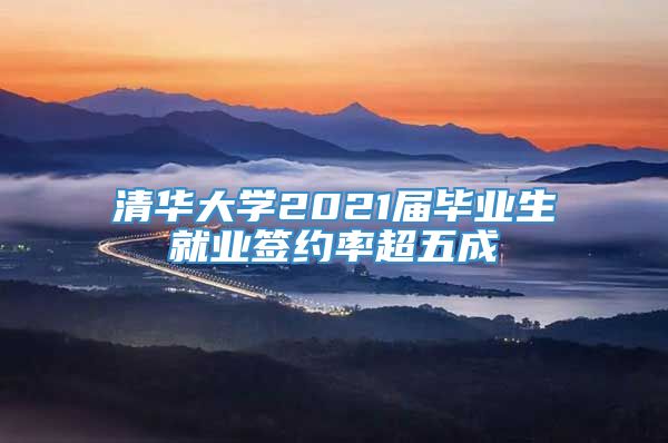 清华大学2021届毕业生就业签约率超五成