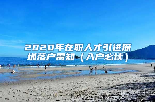 2020年在职人才引进深圳落户需知（入户必读）