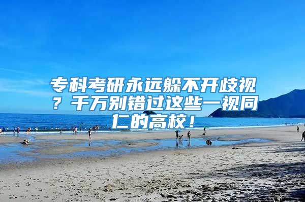 专科考研永远躲不开歧视？千万别错过这些一视同仁的高校！