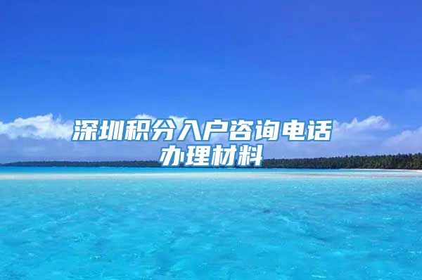 深圳积分入户咨询电话 办理材料