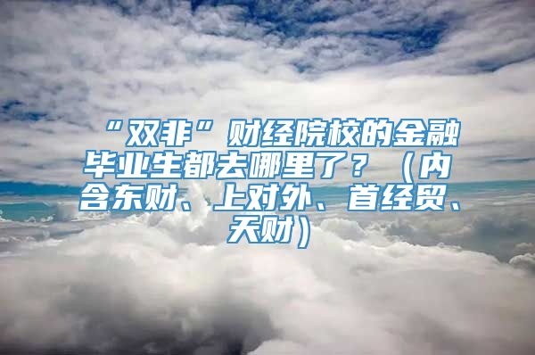 “双非”财经院校的金融毕业生都去哪里了？（内含东财、上对外、首经贸、天财）