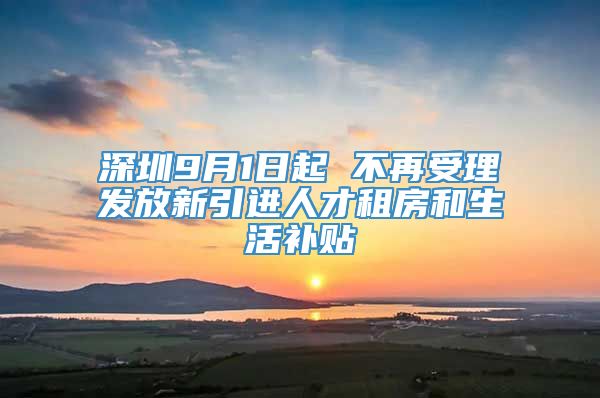 深圳9月1日起 不再受理发放新引进人才租房和生活补贴