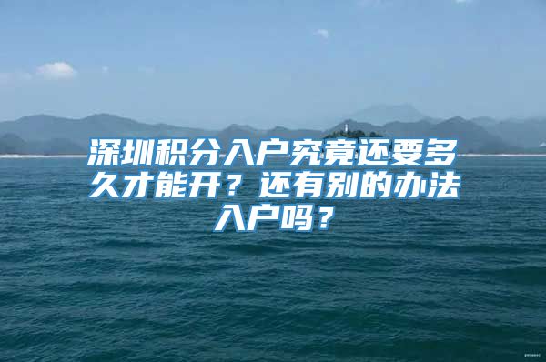 深圳积分入户究竟还要多久才能开？还有别的办法入户吗？