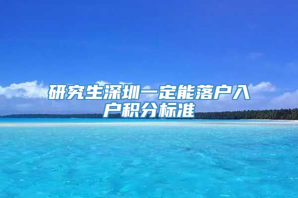 研究生深圳一定能落户入户积分标准