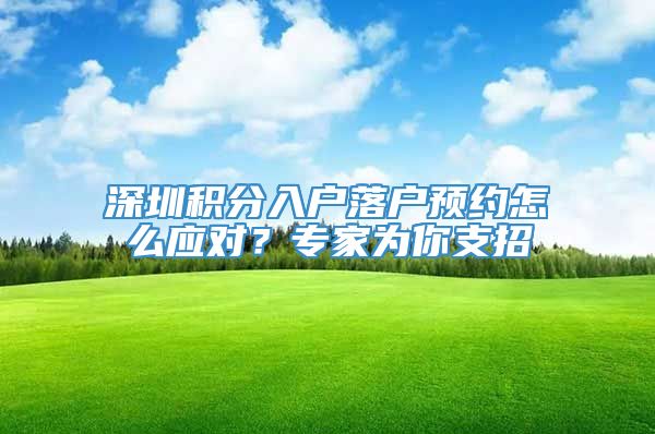 深圳积分入户落户预约怎么应对？专家为你支招