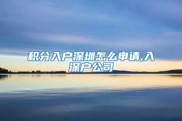 积分入户深圳怎么申请,入深户公司