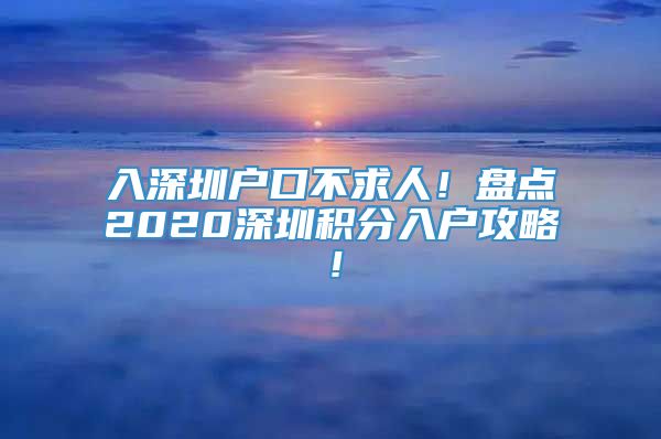 入深圳户口不求人！盘点2020深圳积分入户攻略！