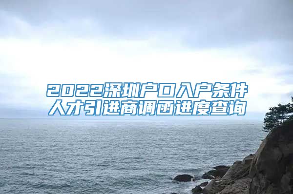 2022深圳户口入户条件人才引进商调函进度查询