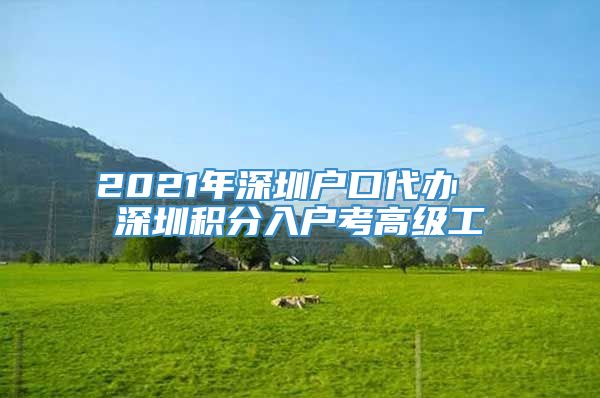 2021年深圳户口代办  深圳积分入户考高级工