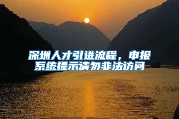 深圳人才引进流程，申报系统提示请勿非法访问