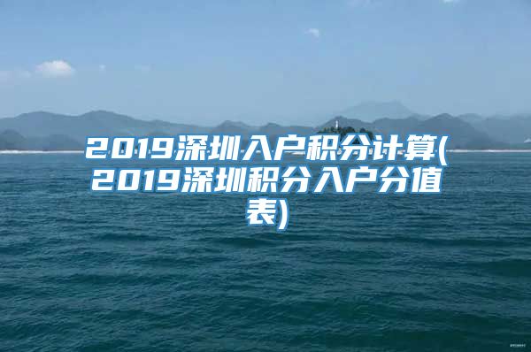 2019深圳入户积分计算(2019深圳积分入户分值表)