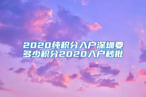 2020纯积分入户深圳要多少积分2020入户秒批