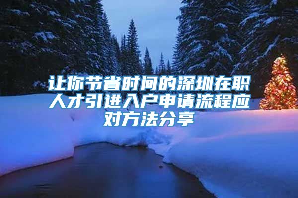 让你节省时间的深圳在职人才引进入户申请流程应对方法分享