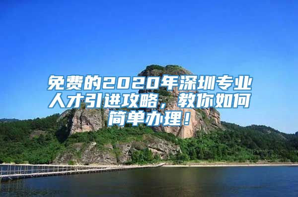 免费的2020年深圳专业人才引进攻略，教你如何简单办理！