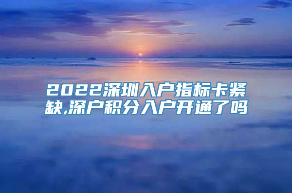 2022深圳入户指标卡紧缺,深户积分入户开通了吗