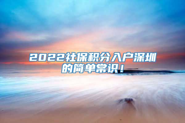 2022社保积分入户深圳的简单常识！
