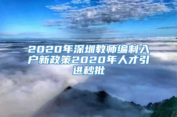 2020年深圳教师编制入户新政策2020年人才引进秒批