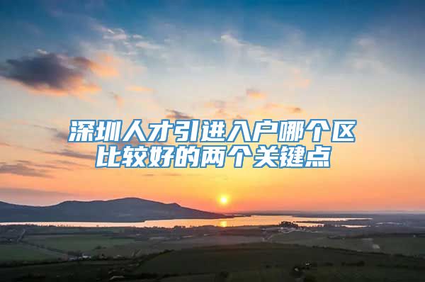 深圳人才引进入户哪个区比较好的两个关键点