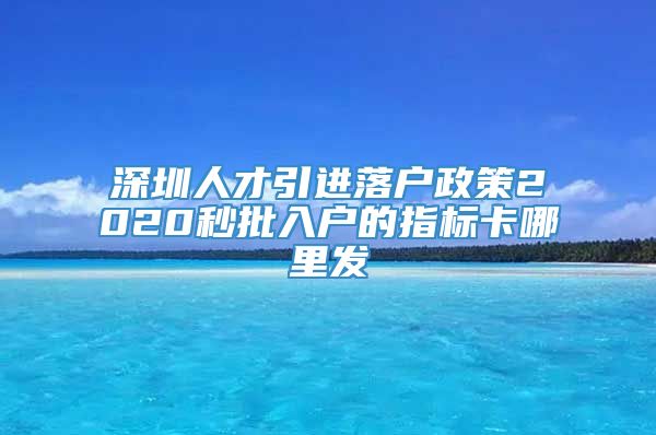 深圳人才引进落户政策2020秒批入户的指标卡哪里发