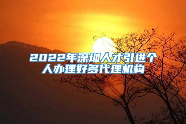 2022年深圳人才引进个人办理好多代理机构