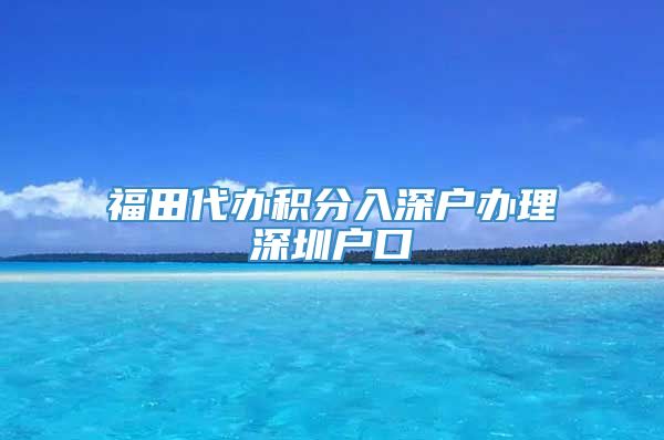 福田代办积分入深户办理深圳户口