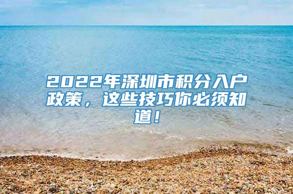 2022年深圳市积分入户政策，这些技巧你必须知道！