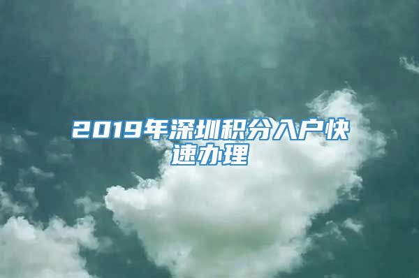 2019年深圳积分入户快速办理