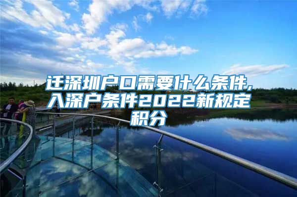 迁深圳户口需要什么条件,入深户条件2022新规定积分