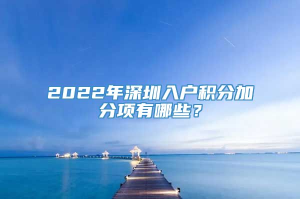 2022年深圳入户积分加分项有哪些？