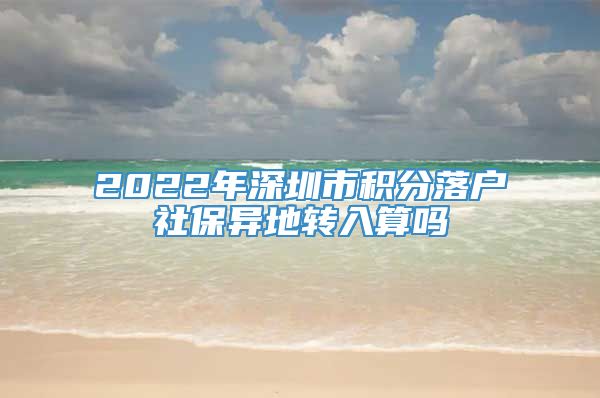 2022年深圳市积分落户社保异地转入算吗