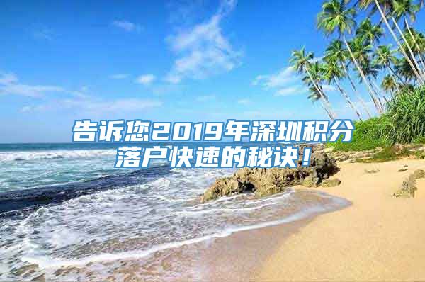 告诉您2019年深圳积分落户快速的秘诀！