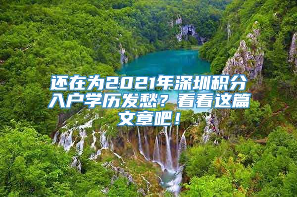 还在为2021年深圳积分入户学历发愁？看看这篇文章吧！