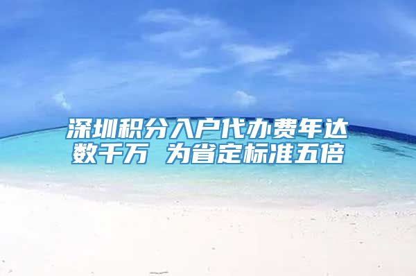 深圳积分入户代办费年达数千万 为省定标准五倍