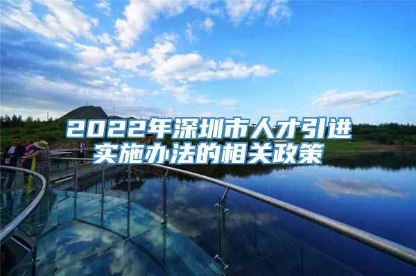 2022年深圳市人才引进实施办法的相关政策