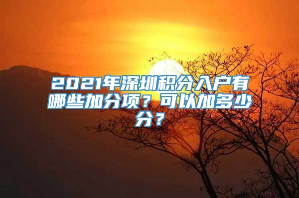 2021年深圳积分入户有哪些加分项？可以加多少分？