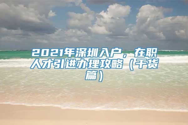 2021年深圳入户，在职人才引进办理攻略（干货篇）