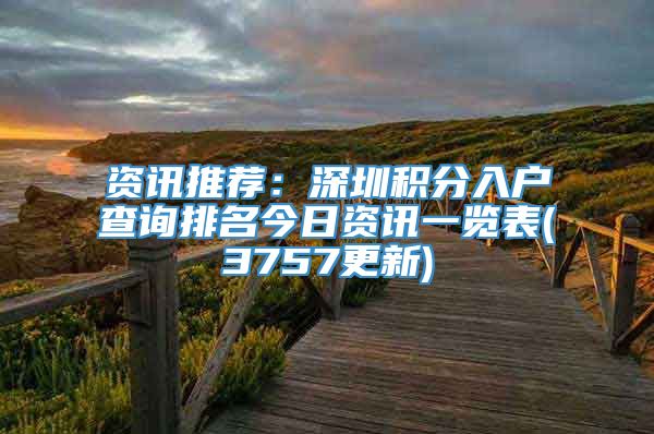 资讯推荐：深圳积分入户查询排名今日资讯一览表(3757更新)