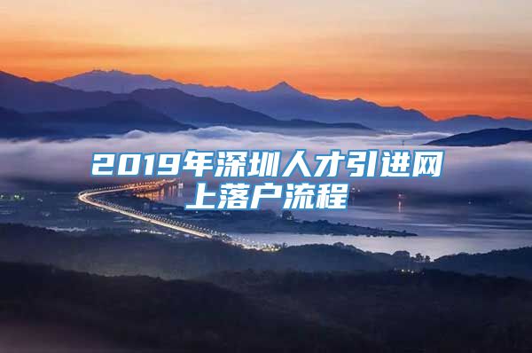 2019年深圳人才引进网上落户流程