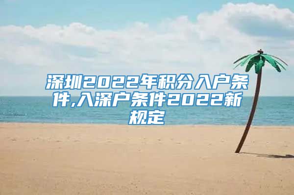 深圳2022年积分入户条件,入深户条件2022新规定
